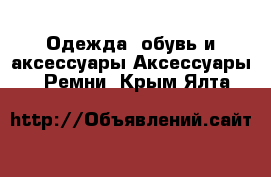 Одежда, обувь и аксессуары Аксессуары - Ремни. Крым,Ялта